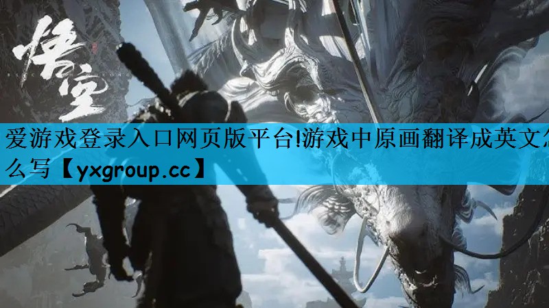 爱游戏登录入口网页版平台!游戏中原画翻译成英文怎么写