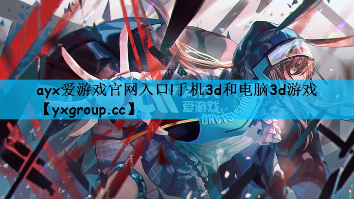 ayx爱游戏官网入口!手机3d和电脑3d游戏