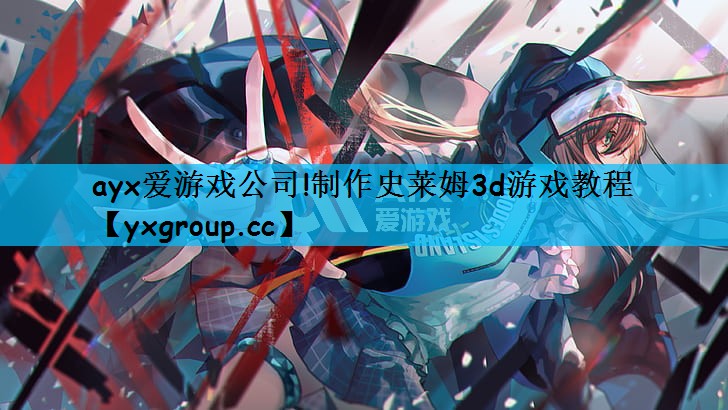 ayx爱游戏公司!制作史莱姆3d游戏教程
