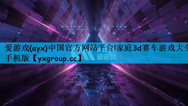爱游戏(ayx)中国官方网站平台!家庭3d赛车游戏大全手机版