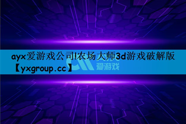 ayx爱游戏公司!农场大师3d游戏破解版