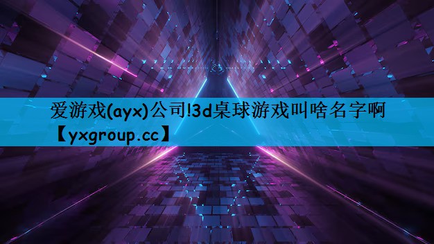 爱游戏(ayx)公司!3d桌球游戏叫啥名字啊