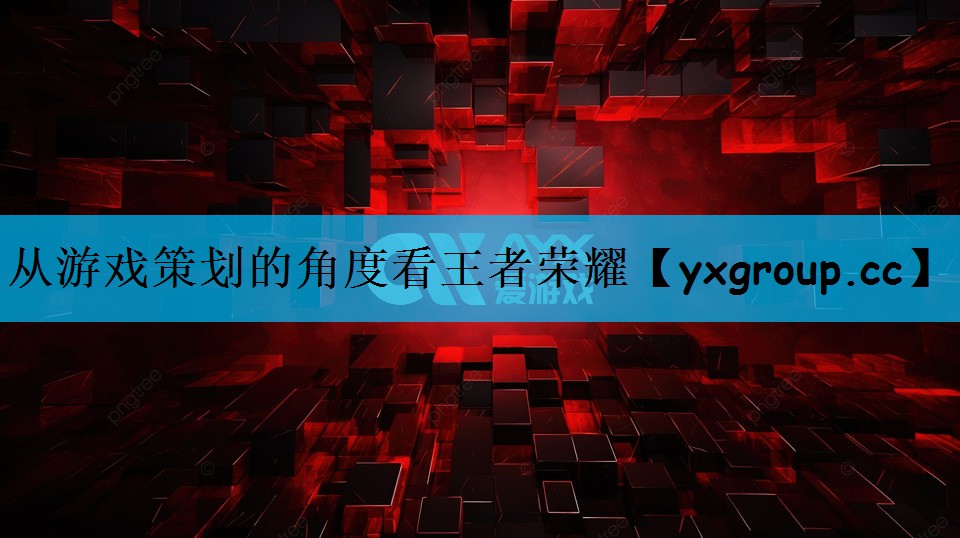 从游戏策划的角度看王者荣耀