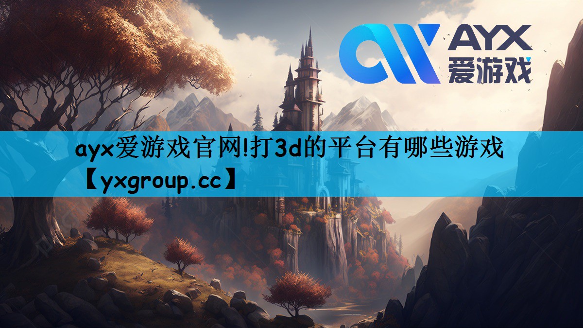 ayx爱游戏官网!打3d的平台有哪些游戏
