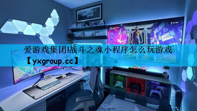 爱游戏集团!战斗之魂小程序怎么玩游戏
