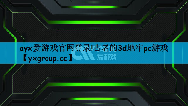 ayx爱游戏官网登录!古老的3d地牢pc游戏