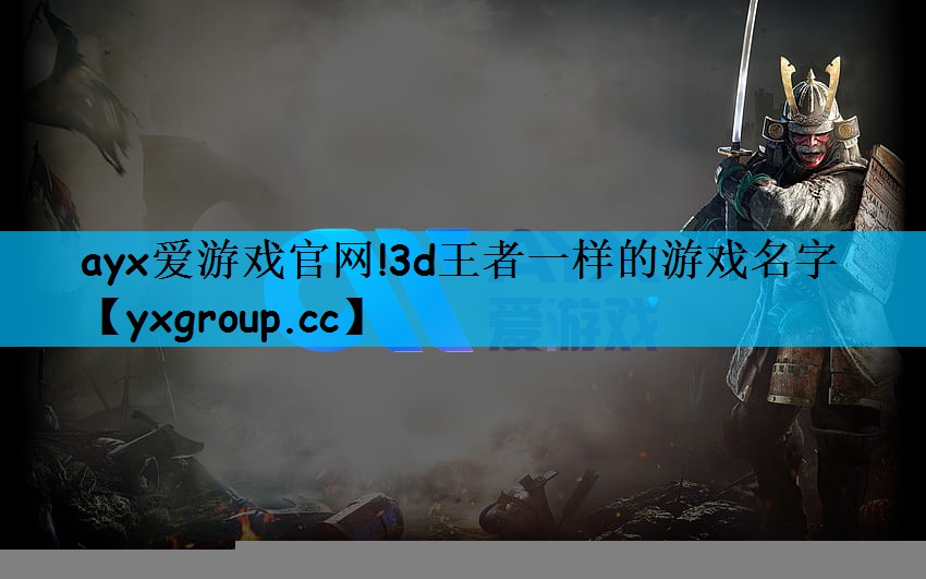 ayx爱游戏官网!3d王者一样的游戏名字