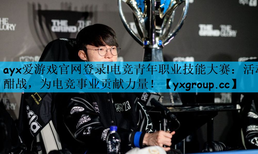 ayx爱游戏官网登录!电竞青年职业技能大赛：活动酣战，为电竞事业贡献力量！