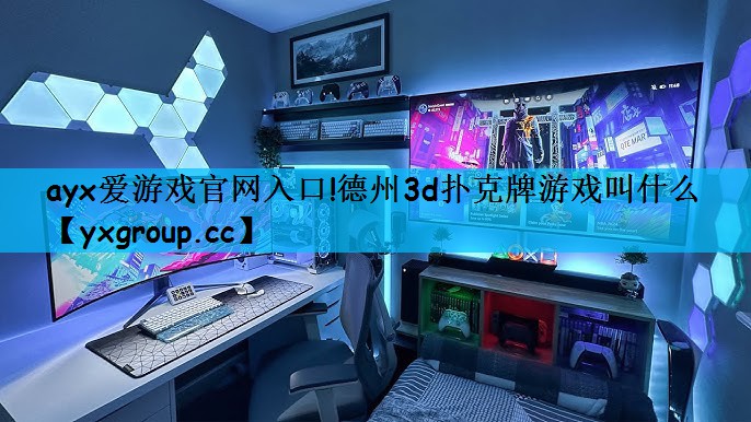 ayx爱游戏官网入口!德州3d扑克牌游戏叫什么