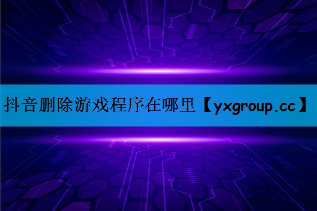 抖音删除游戏程序在哪里