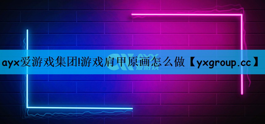 ayx爱游戏集团!游戏肩甲原画怎么做