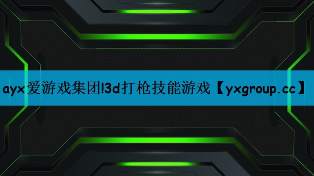 ayx爱游戏集团!3d打枪技能游戏