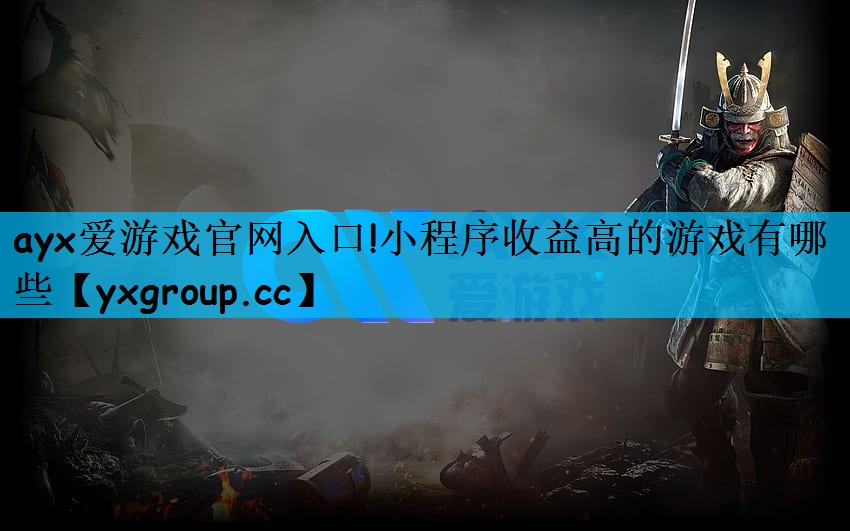 ayx爱游戏官网入口!小程序收益高的游戏有哪些