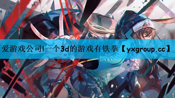 爱游戏公司!一个3d的游戏有铁拳