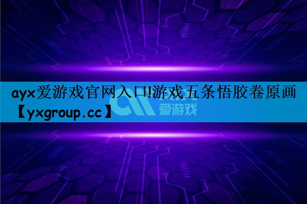 ayx爱游戏官网入口!游戏五条悟胶卷原画