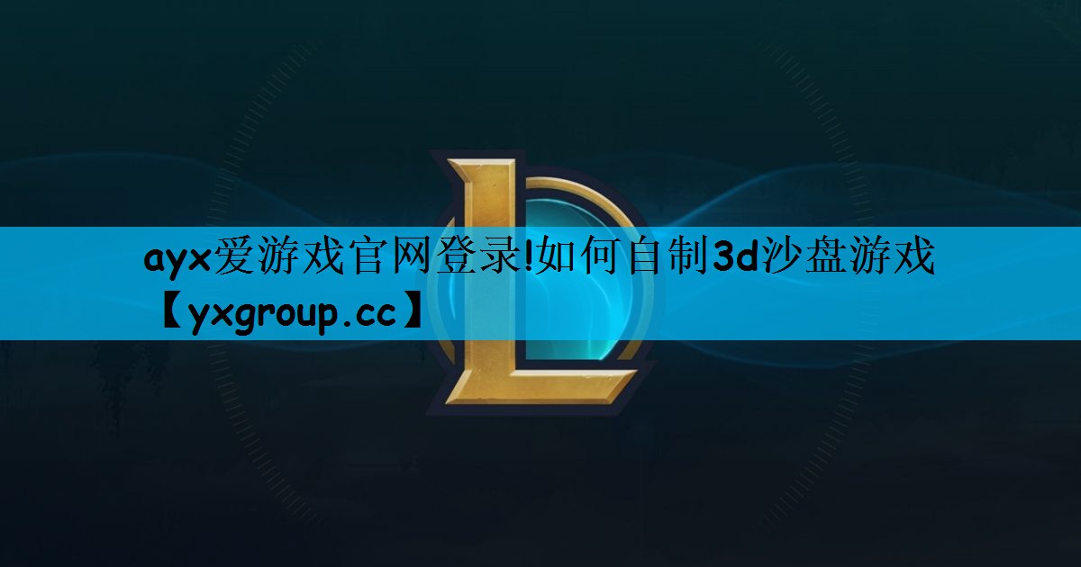 ayx爱游戏官网登录!如何自制3d沙盘游戏