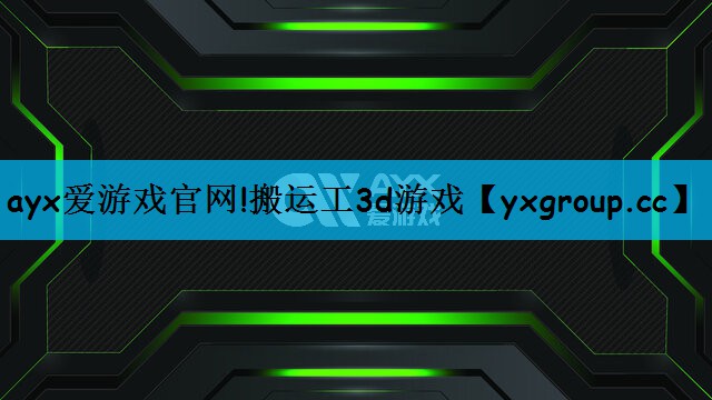 ayx爱游戏官网!搬运工3d游戏