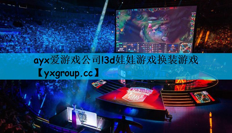 ayx爱游戏公司!3d娃娃游戏换装游戏