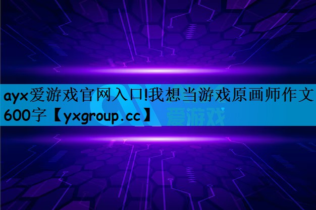 我想当游戏原画师作文600字