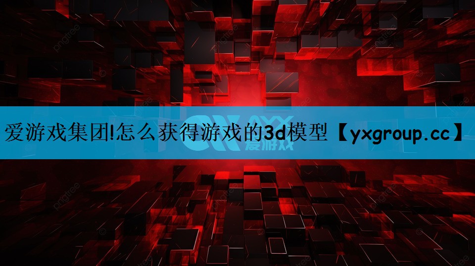 怎么获得游戏的3d模型