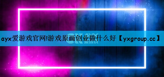 游戏原画创业做什么好