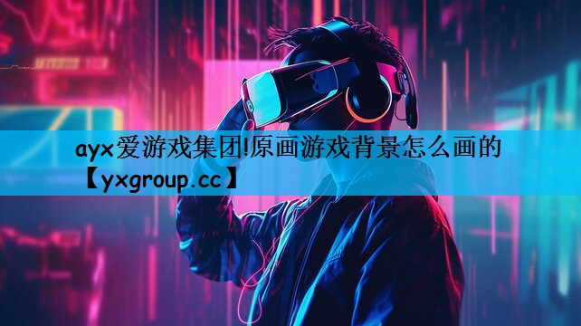 原画游戏背景怎么画的