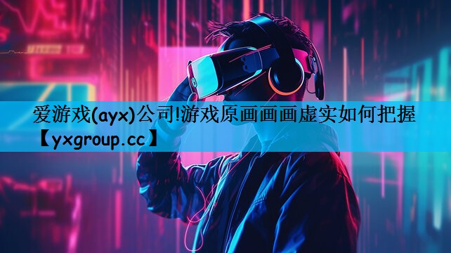 游戏原画画画虚实如何把握
