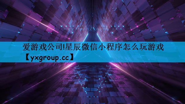 星辰微信小程序怎么玩游戏