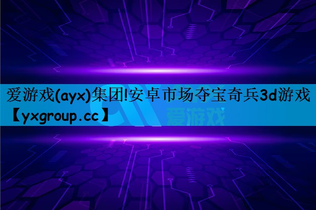 安卓市场夺宝奇兵3d游戏
