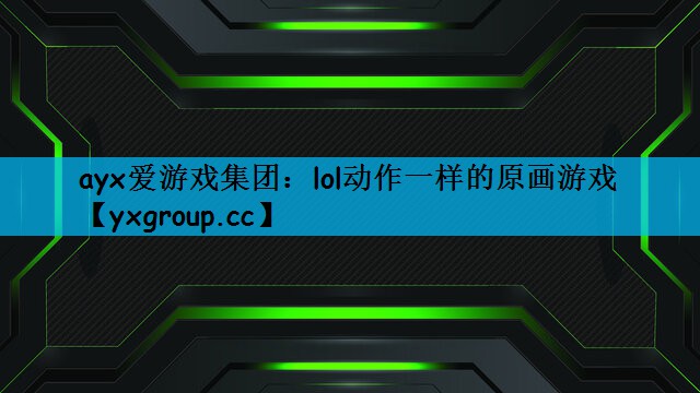 ayx爱游戏集团：lol动作一样的原画游戏