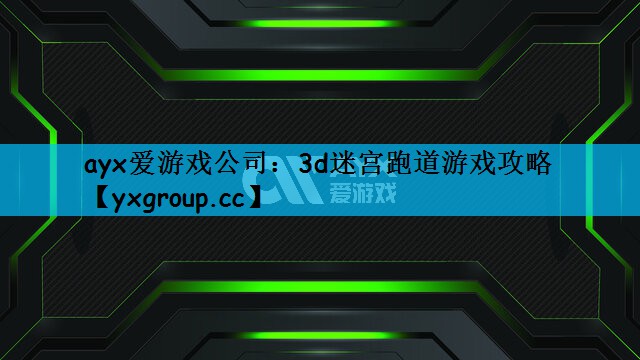 ayx爱游戏公司：3d迷宫跑道游戏攻略