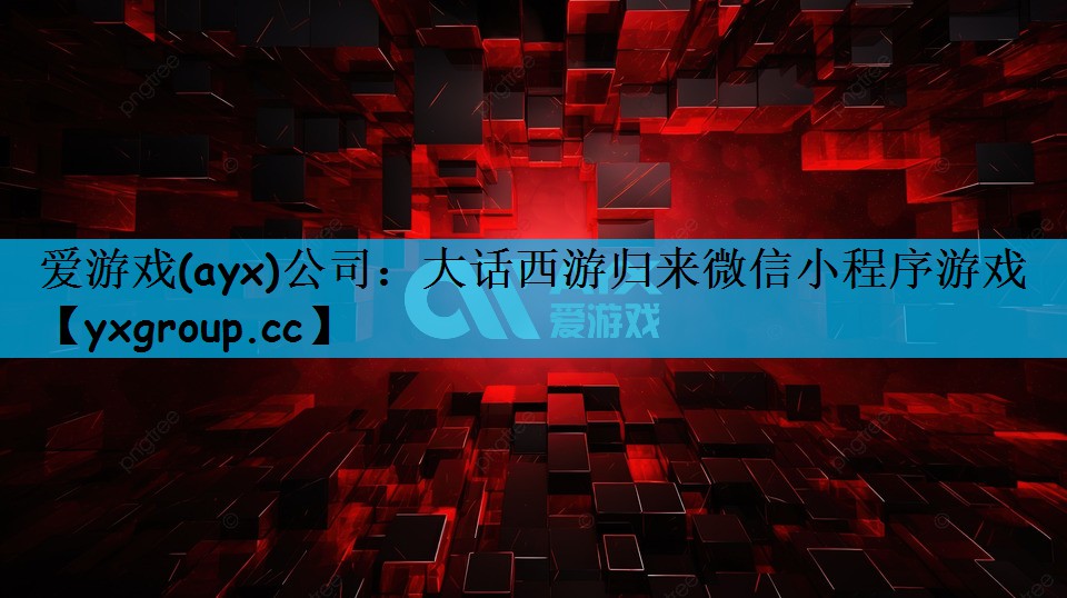 爱游戏(ayx)公司：大话西游归来微信小程序游戏