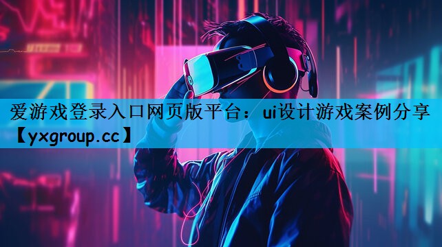 爱游戏登录入口网页版平台：ui设计游戏案例分享