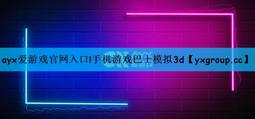 ayx爱游戏官网入口!手机游戏巴士模拟3d