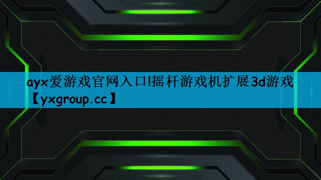 ayx爱游戏官网入口!摇杆游戏机扩展3d游戏