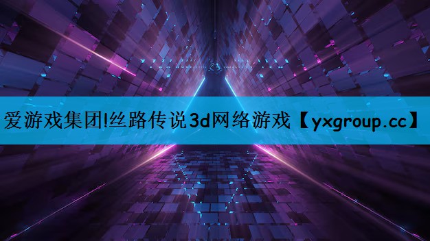 爱游戏集团!丝路传说3d网络游戏