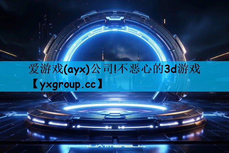 爱游戏(ayx)公司!不恶心的3d游戏