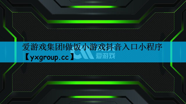 爱游戏集团!做饭小游戏抖音入口小程序