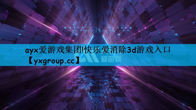 ayx爱游戏集团!快乐爱消除3d游戏入口