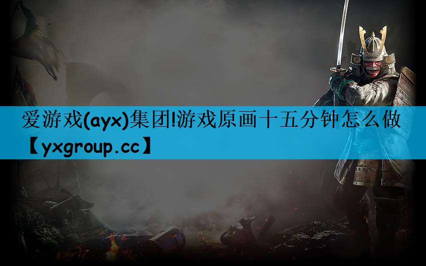 爱游戏(ayx)集团!游戏原画十五分钟怎么做