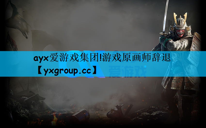 ayx爱游戏集团!游戏原画师辞退