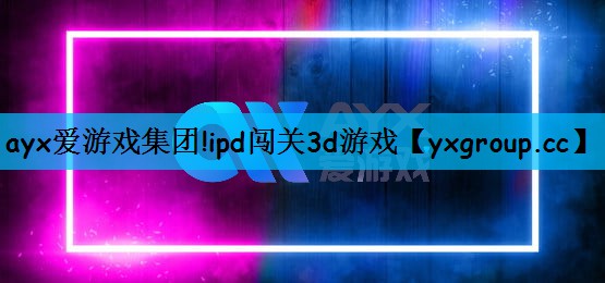 ayx爱游戏集团!ipd闯关3d游戏