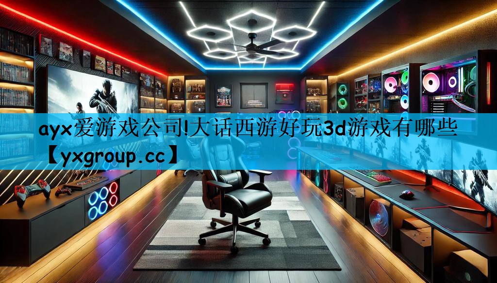 ayx爱游戏公司!大话西游好玩3d游戏有哪些