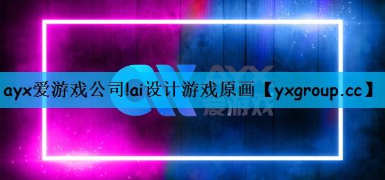 ayx爱游戏公司!ai设计游戏原画