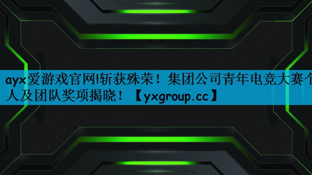 ayx爱游戏官网!斩获殊荣！集团公司青年电竞大赛个人及团队奖项揭晓！