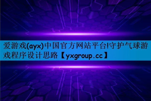 爱游戏(ayx)中国官方网站平台!守护气球游戏程序设计思路