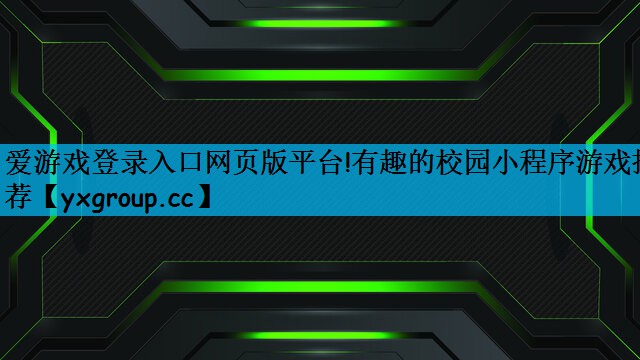 爱游戏登录入口网页版平台!有趣的校园小程序游戏推荐