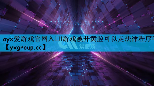 ayx爱游戏官网入口!游戏被开黄腔可以走法律程序吗