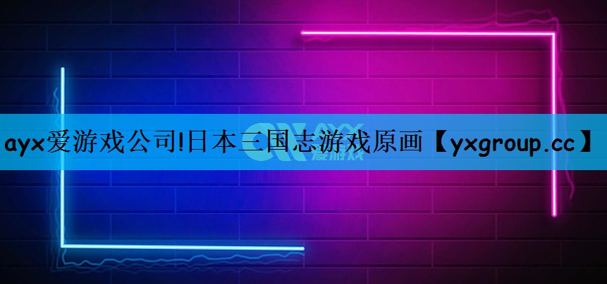 ayx爱游戏公司!日本三国志游戏原画