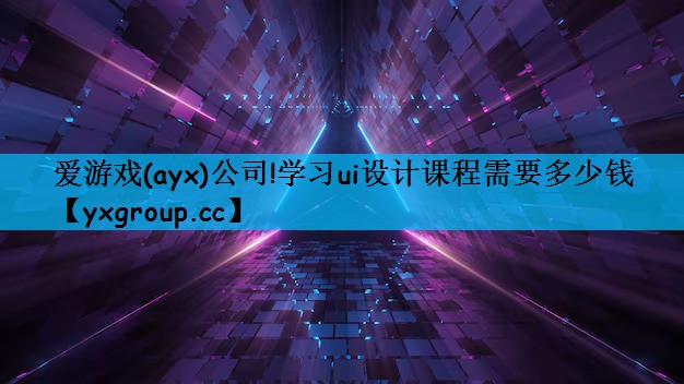 爱游戏(ayx)公司!学习ui设计课程需要多少钱